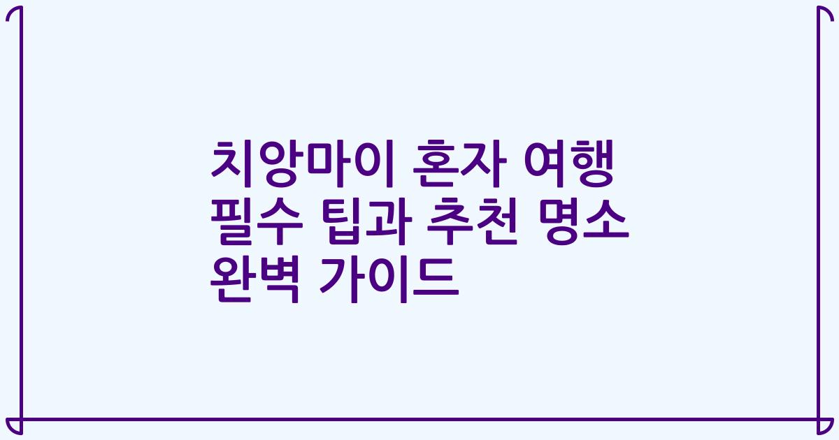 치앙마이 혼자 여행 필수 팁과 추천 명소 완벽 가이드