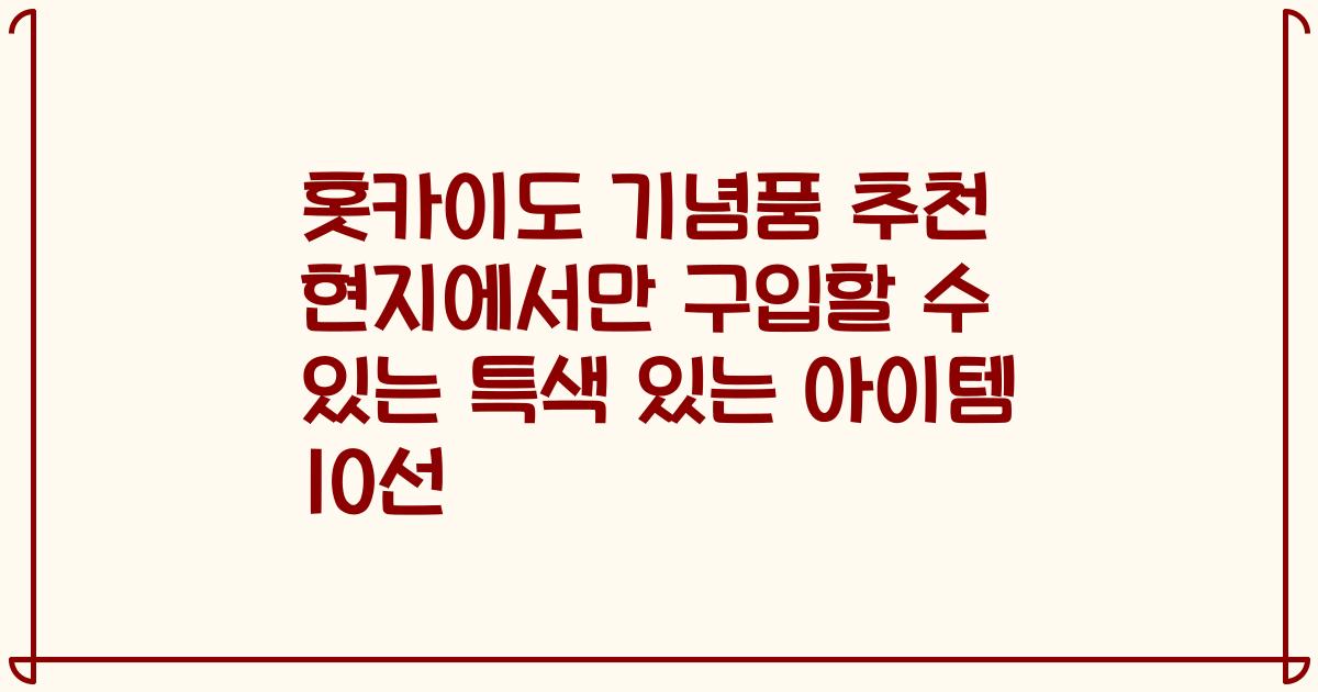 홋카이도 기념품 추천 현지에서만 구입할 수 있는 특색 있는 아이템 10선