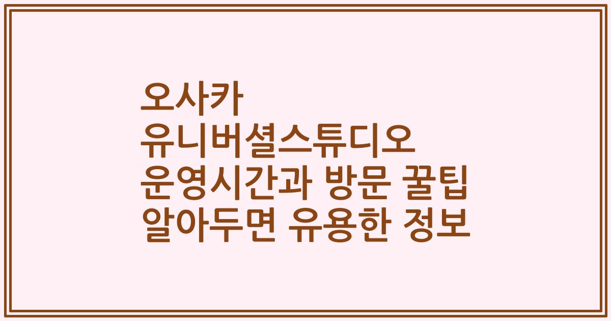 오사카 유니버셜스튜디오 운영시간과 방문 꿀팁 알아두면 유용한 정보