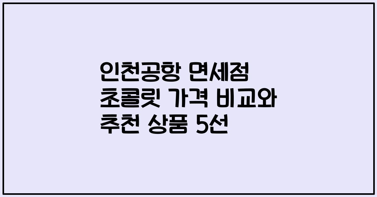 인천공항 면세점 초콜릿 가격 비교와 추천 상품 5선