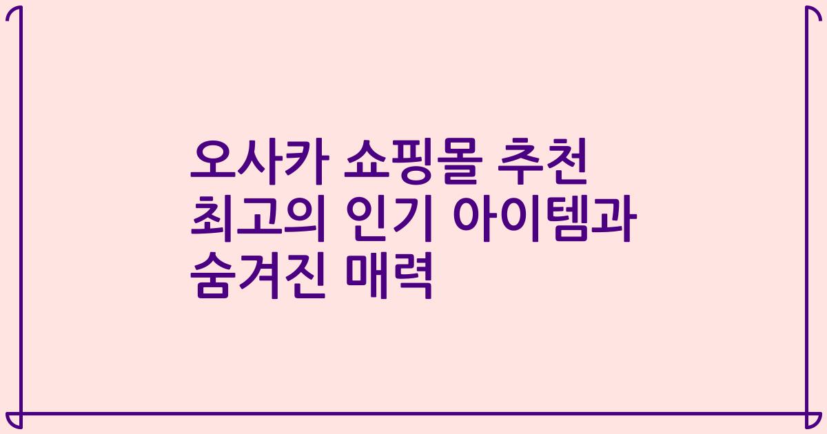 오사카 쇼핑몰 추천 최고의 인기 아이템과 숨겨진 매력