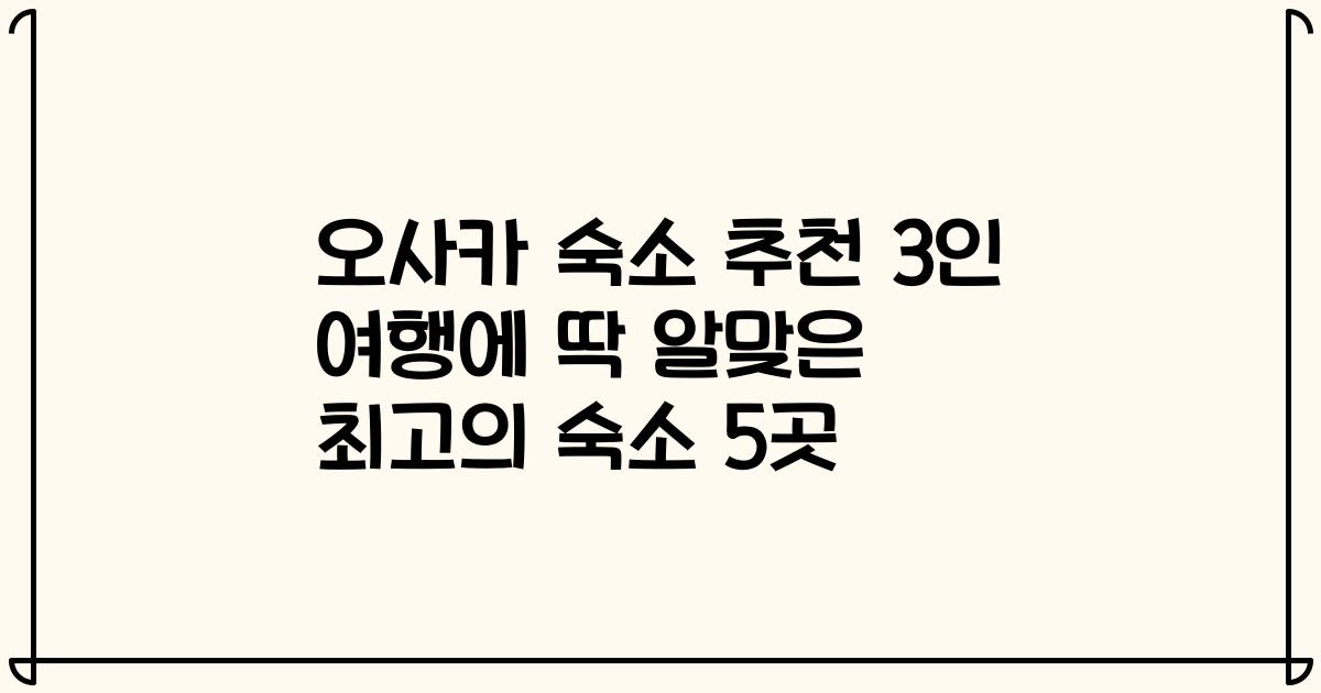 오사카 숙소 추천 3인 여행에 딱 알맞은 최고의 숙소 5곳