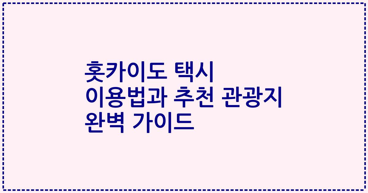 홋카이도 택시 이용법과 추천 관광지 완벽 가이드
