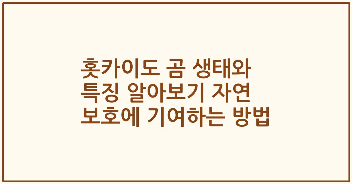 홋카이도 곰 생태와 특징 알아보기 자연 보호에 기여하는 방법