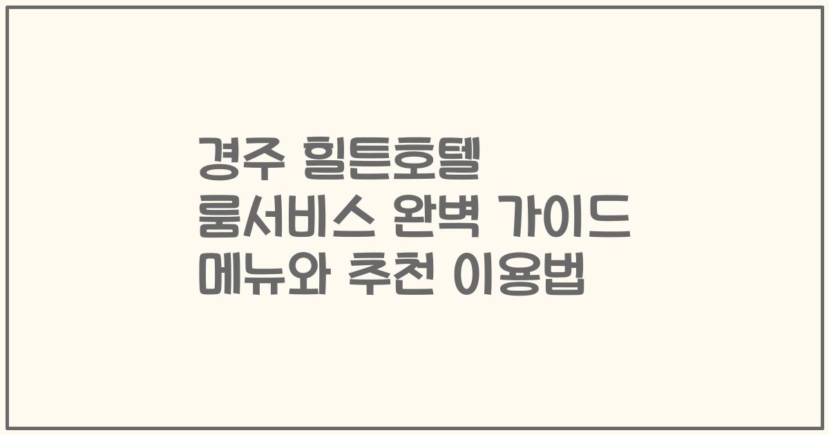 경주 힐튼호텔 룸서비스 완벽 가이드 메뉴와 추천 이용법