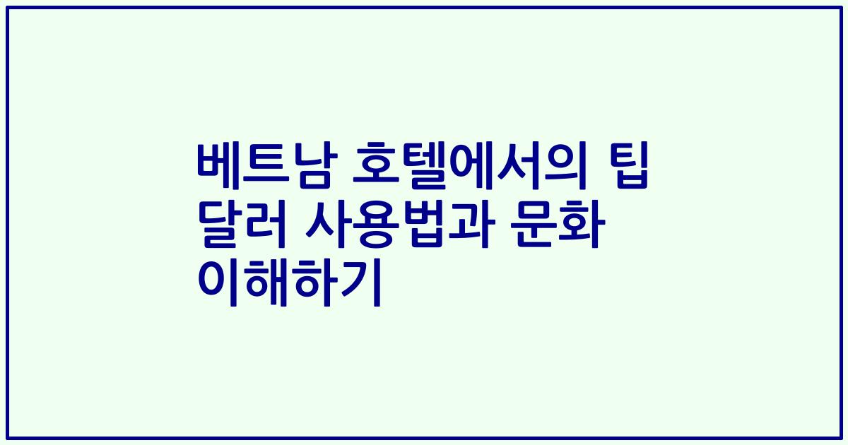 베트남 호텔에서의 팁 달러 사용법과 문화 이해하기