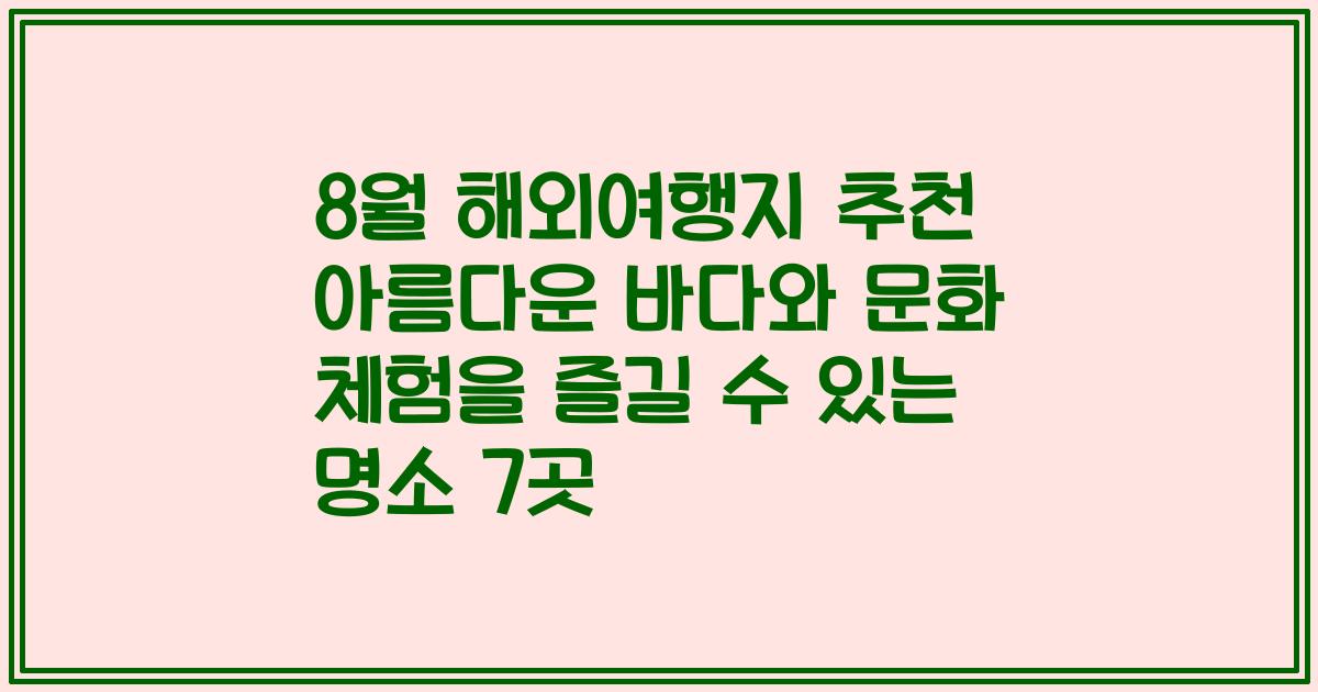 8월 해외여행지 추천 아름다운 바다와 문화 체험을 즐길 수 있는 명소 7곳