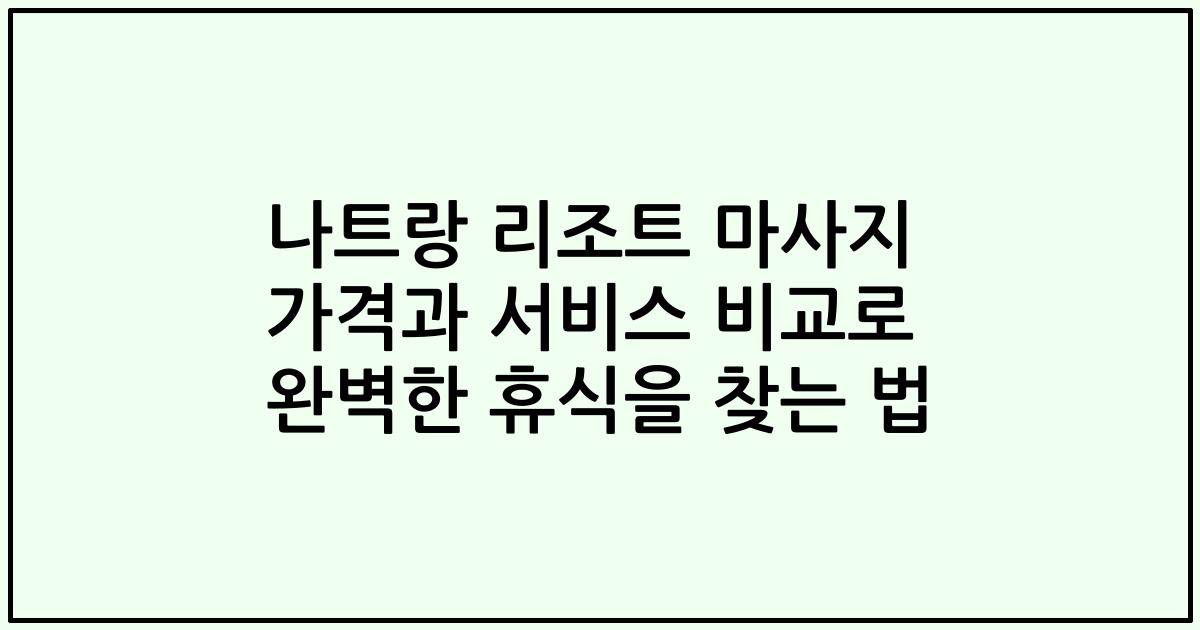 나트랑 리조트 마사지 가격과 서비스 비교로 완벽한 휴식을 찾는 법