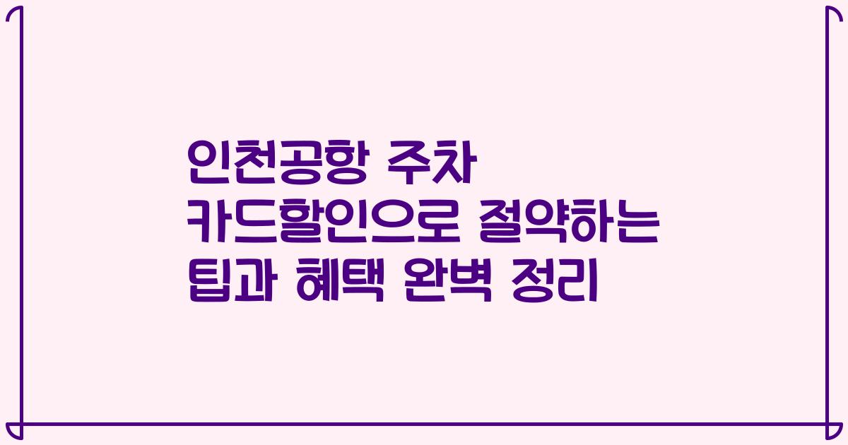 인천공항 주차 카드할인으로 절약하는 팁과 혜택 완벽 정리
