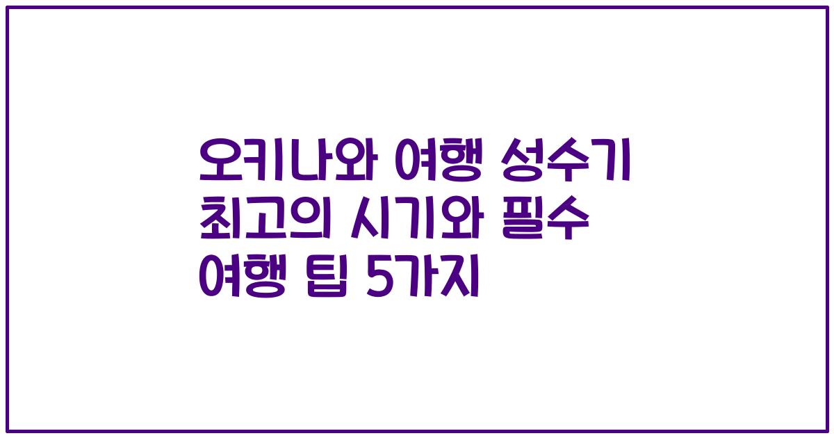 오키나와 여행 성수기 최고의 시기와 필수 여행 팁 5가지