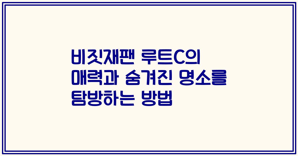 비짓재팬 루트C의 매력과 숨겨진 명소를 탐방하는 방법