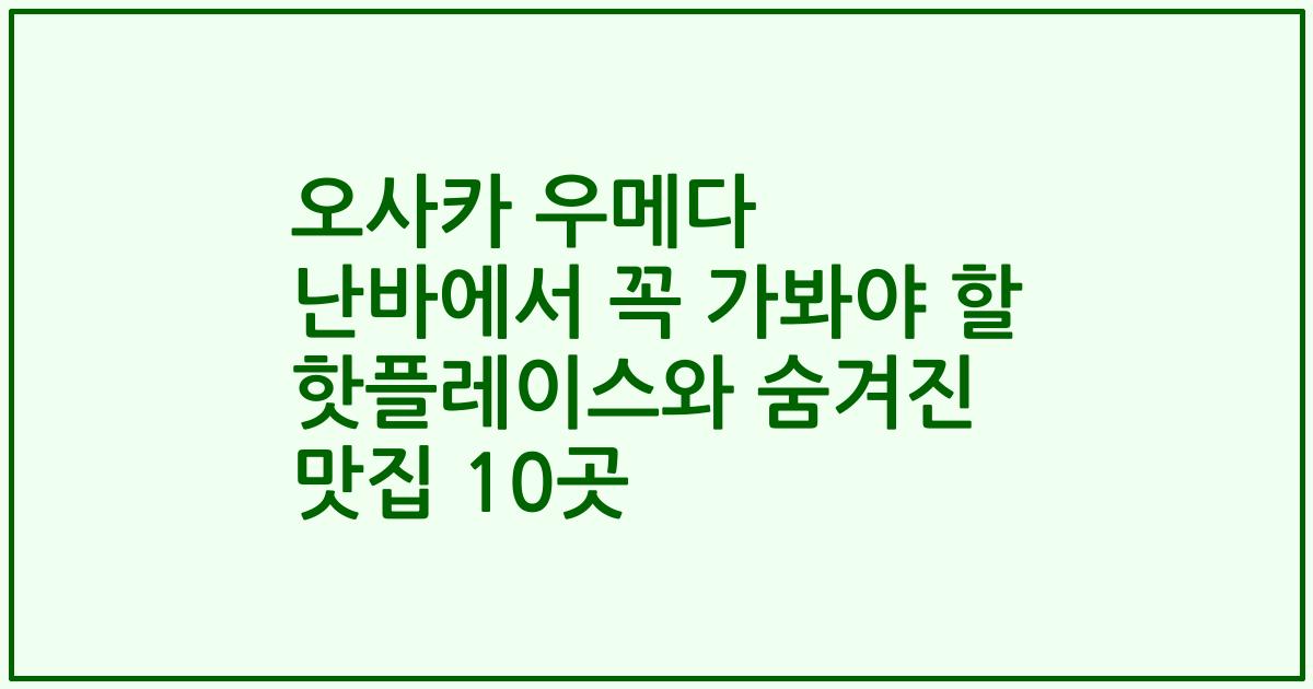 오사카 우메다 난바에서 꼭 가봐야 할 핫플레이스와 숨겨진 맛집 10곳