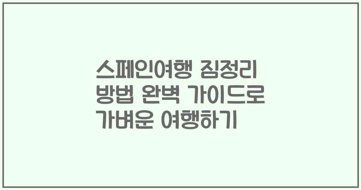 스페인여행 짐정리 방법 완벽 가이드로 가벼운 여행하기