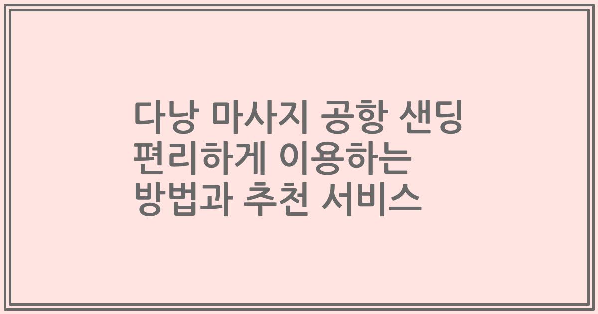 다낭 마사지 공항 샌딩 편리하게 이용하는 방법과 추천 서비스