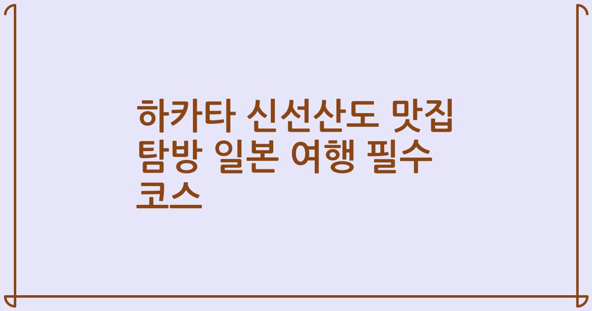 하카타 신선산도 맛집 탐방 일본 여행 필수 코스