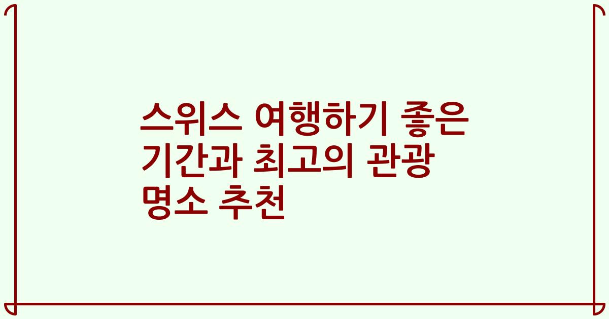 스위스 여행하기 좋은 기간과 최고의 관광 명소 추천