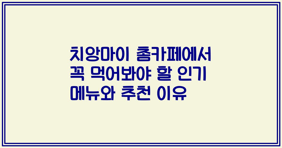 치앙마이 촘카페에서 꼭 먹어봐야 할 인기 메뉴와 추천 이유