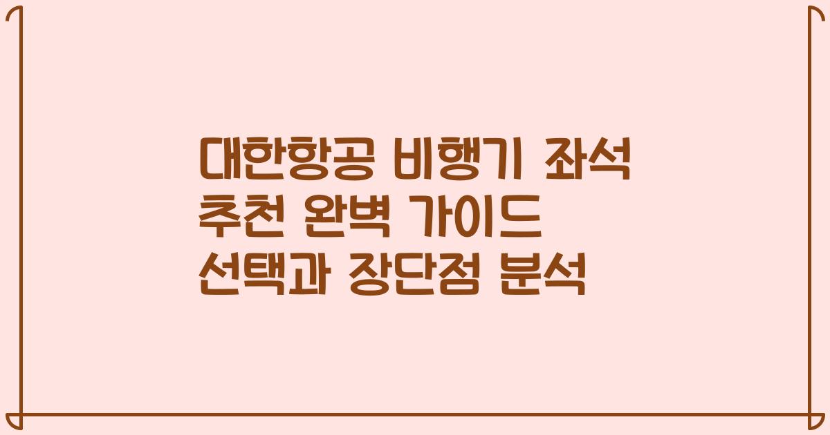 대한항공 비행기 좌석 추천 완벽 가이드 선택과 장단점 분석