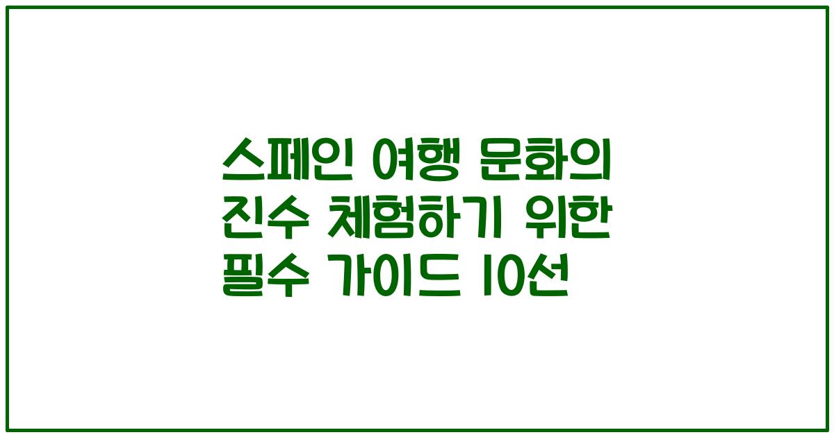 스페인 여행 문화의 진수 체험하기 위한 필수 가이드 10선