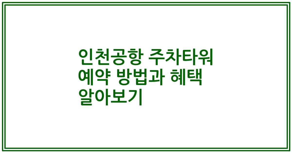 인천공항 주차타워 예약 방법과 혜택 알아보기