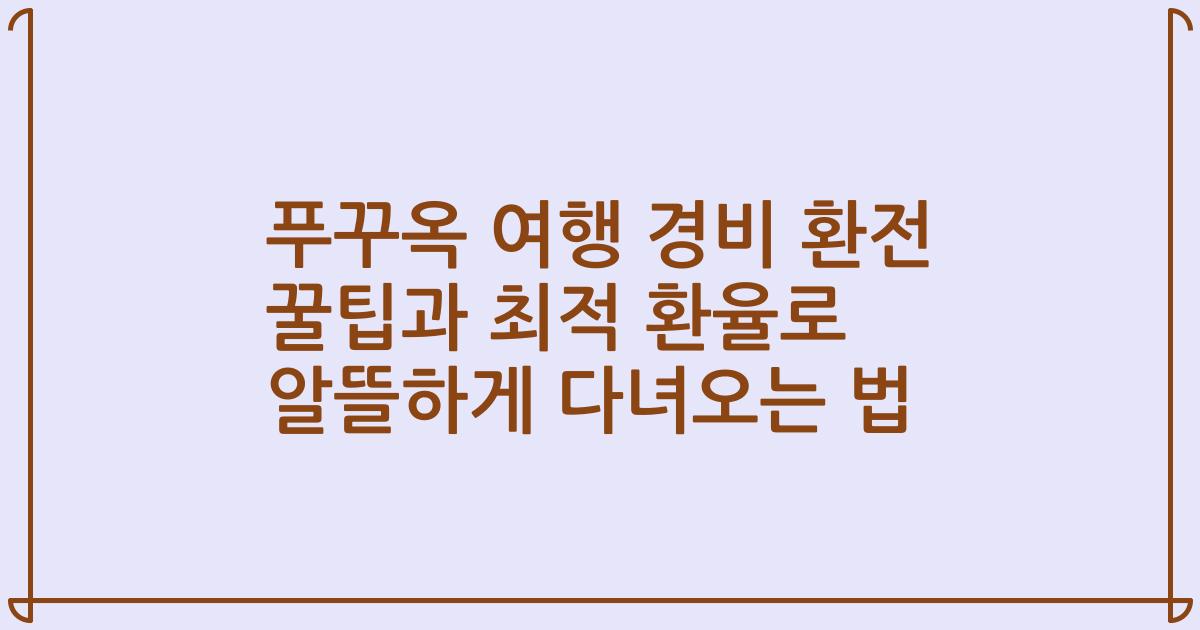 푸꾸옥 여행 경비 환전 꿀팁과 최적 환율로 알뜰하게 다녀오는 법