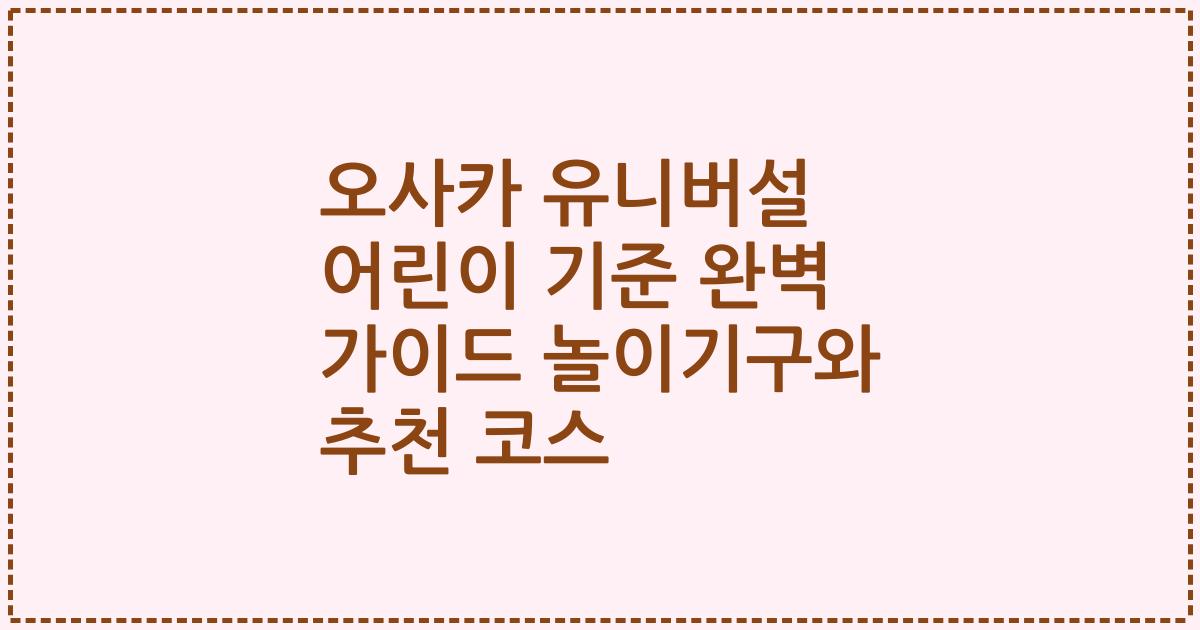 오사카 유니버설 어린이 기준 완벽 가이드 놀이기구와 추천 코스