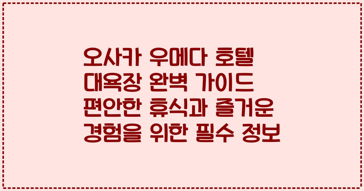 오사카 우메다 호텔 대욕장 완벽 가이드 편안한 휴식과 즐거운 경험을 위한 필수 정보