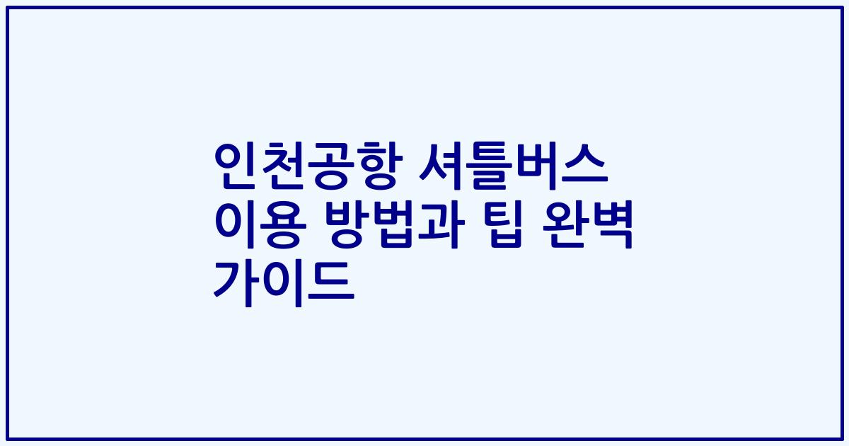 인천공항 셔틀버스 이용 방법과 팁 완벽 가이드