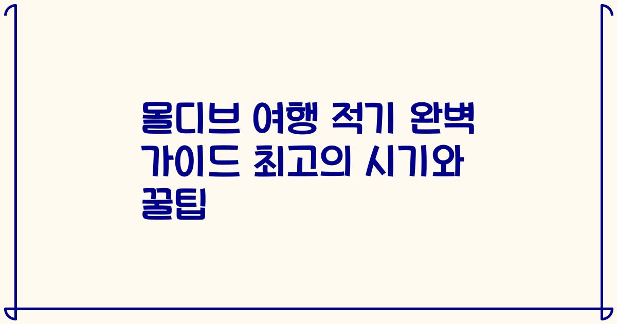 몰디브 여행 적기 완벽 가이드 최고의 시기와 꿀팁
