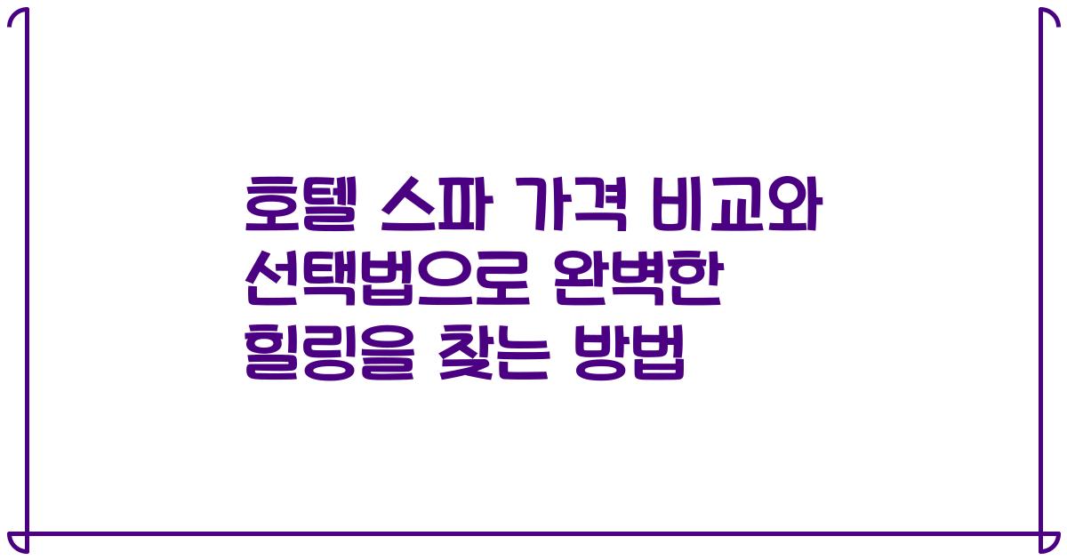 호텔 스파 가격 비교와 선택법으로 완벽한 힐링을 찾는 방법