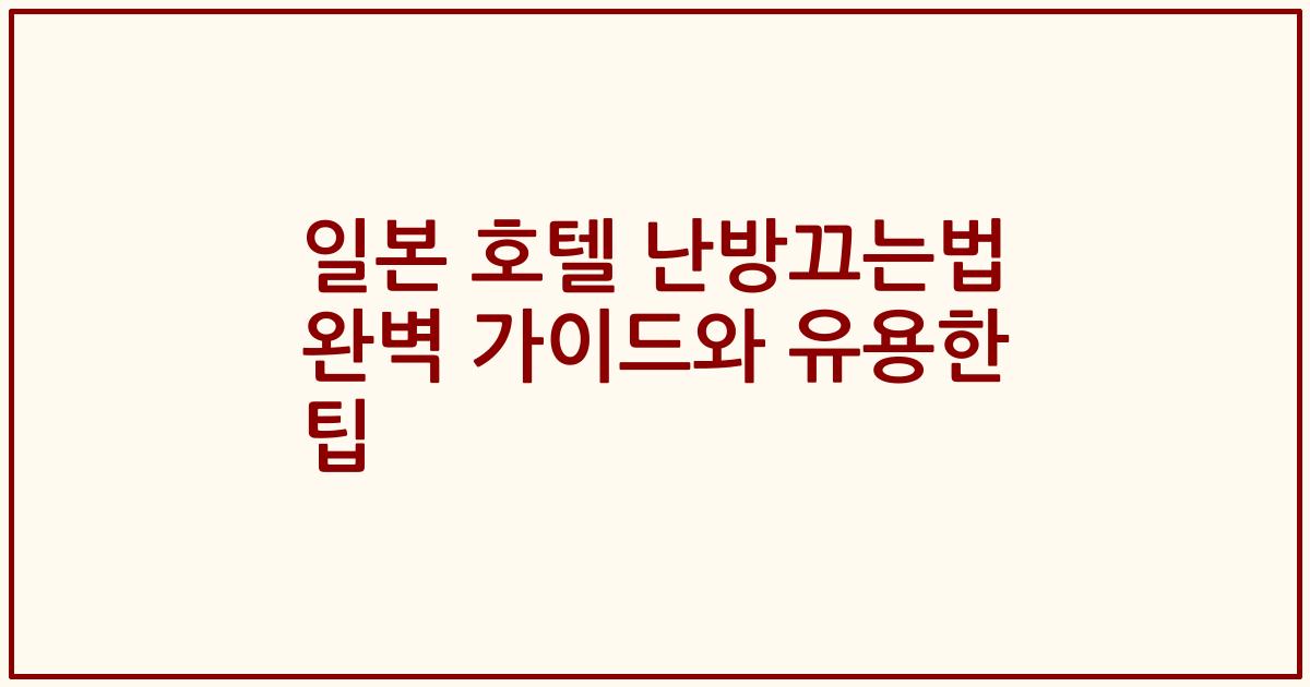일본 호텔 난방끄는법 완벽 가이드와 유용한 팁