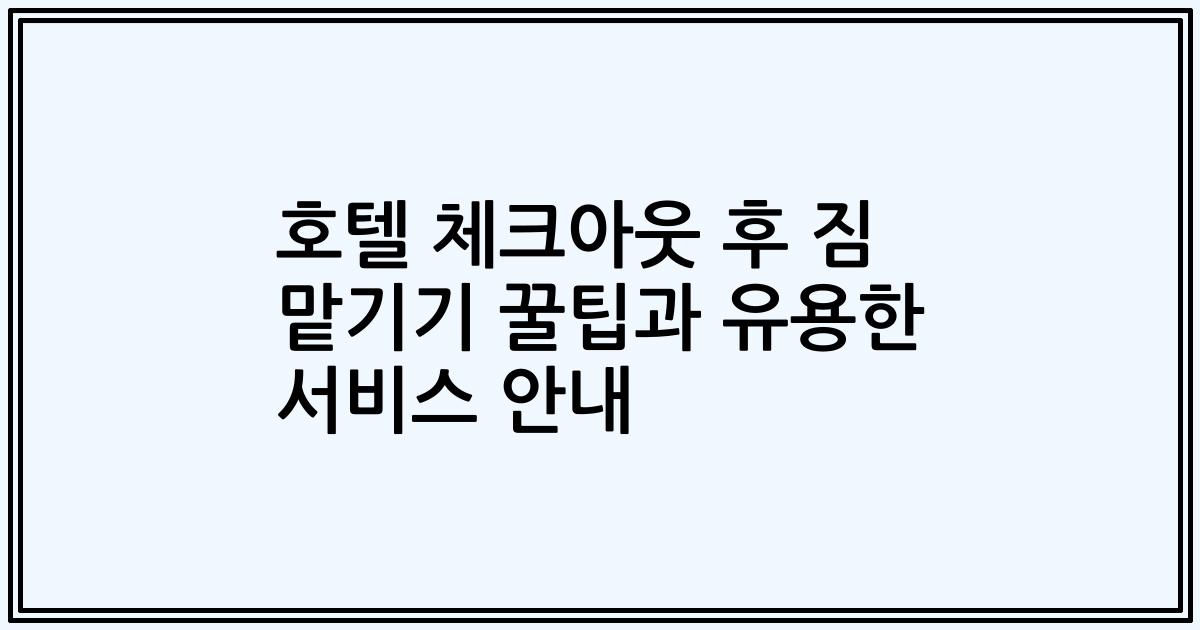 호텔 체크아웃 후 짐 맡기기 꿀팁과 유용한 서비스 안내