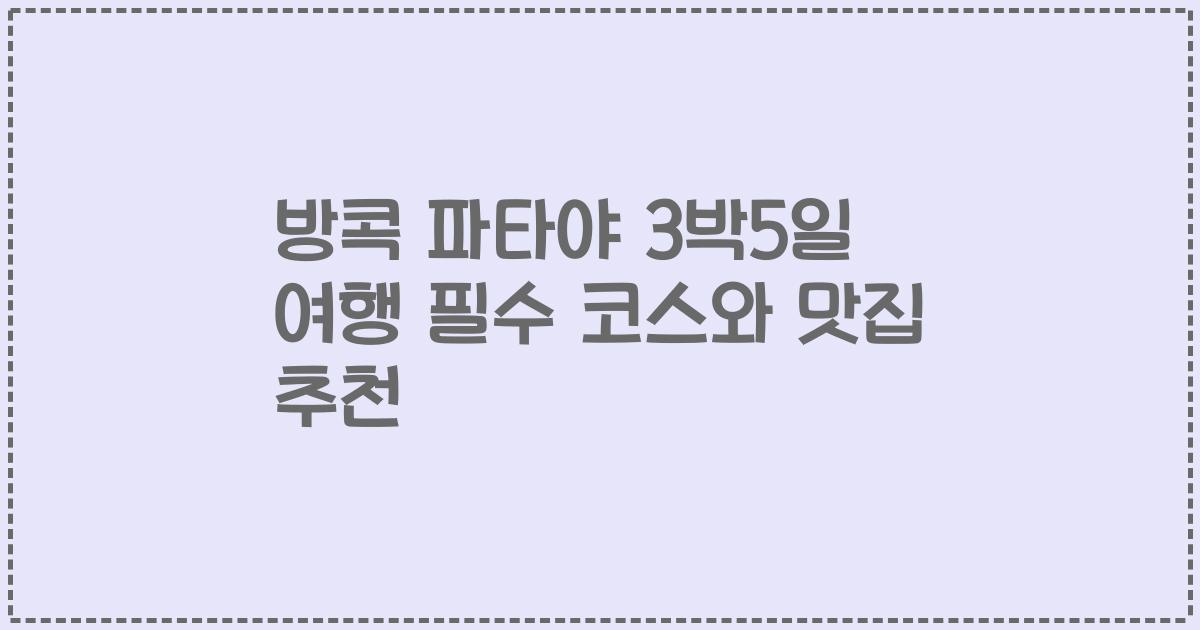 방콕 파타야 3박5일 여행 필수 코스와 맛집 추천