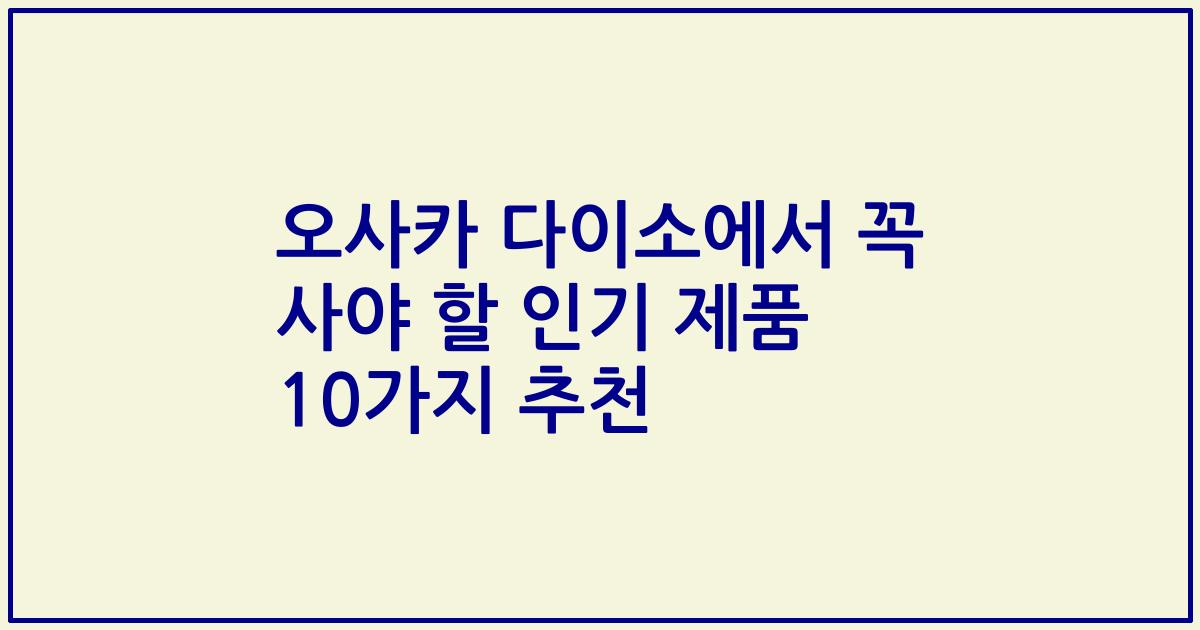 오사카 다이소에서 꼭 사야 할 인기 제품 10가지 추천