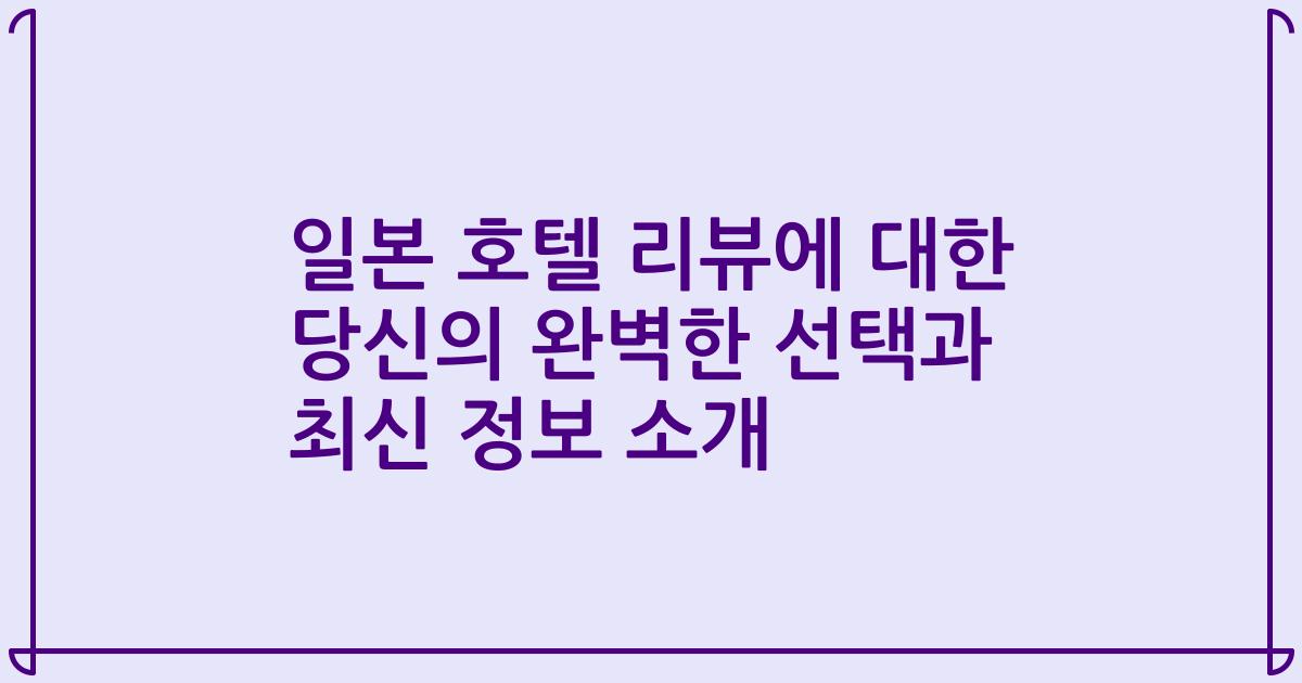 일본 호텔 리뷰에 대한 당신의 완벽한 선택과 최신 정보 소개