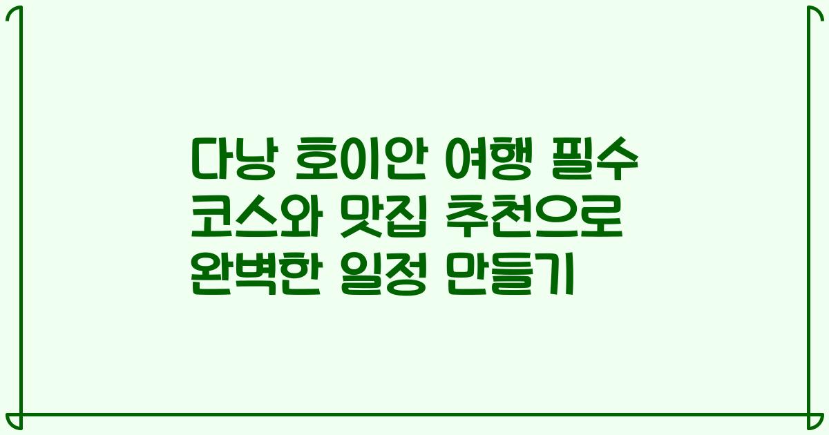다낭 호이안 여행 필수 코스와 맛집 추천으로 완벽한 일정 만들기
