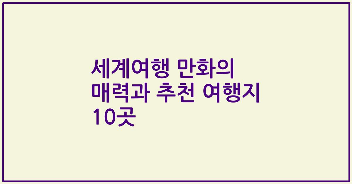 세계여행 만화의 매력과 추천 여행지 10곳