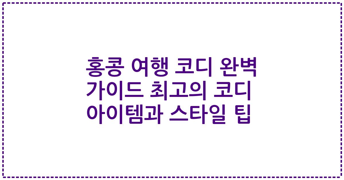 홍콩 여행 코디 완벽 가이드 최고의 코디 아이템과 스타일 팁