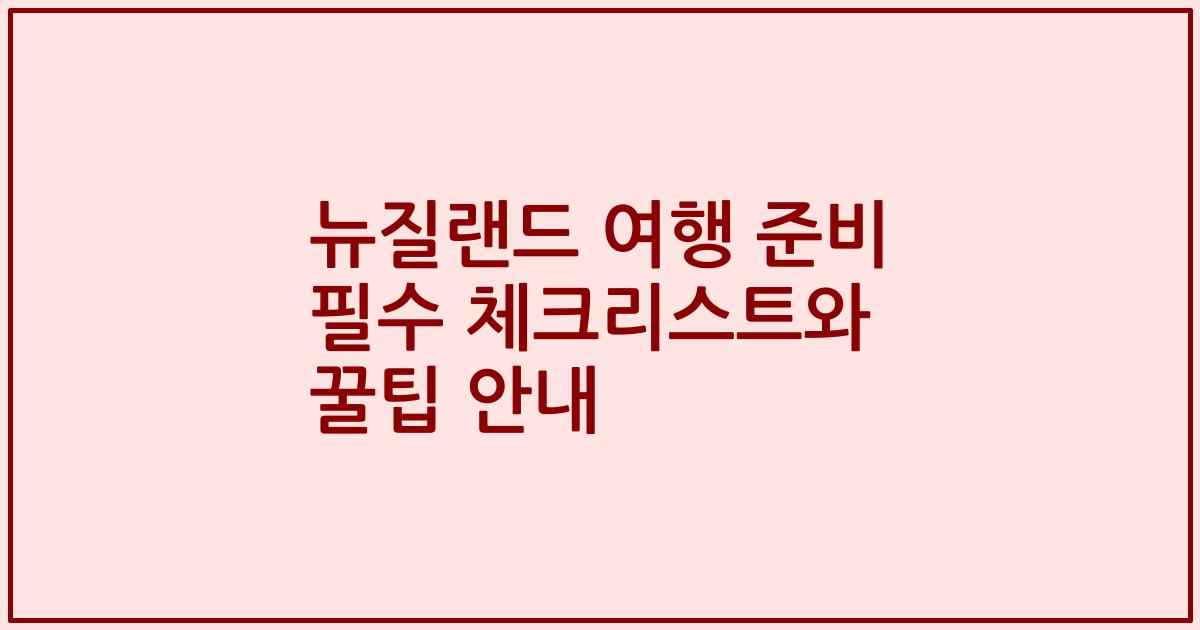 뉴질랜드 여행 준비 필수 체크리스트와 꿀팁 안내