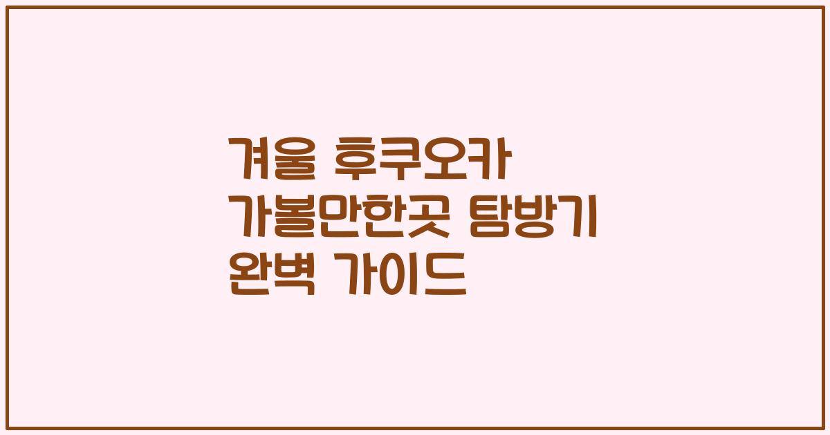 겨울 후쿠오카 가볼만한곳 탐방기 완벽 가이드