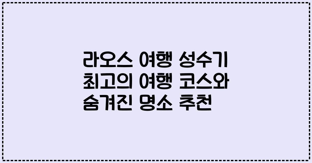 라오스 여행 성수기 최고의 여행 코스와 숨겨진 명소 추천