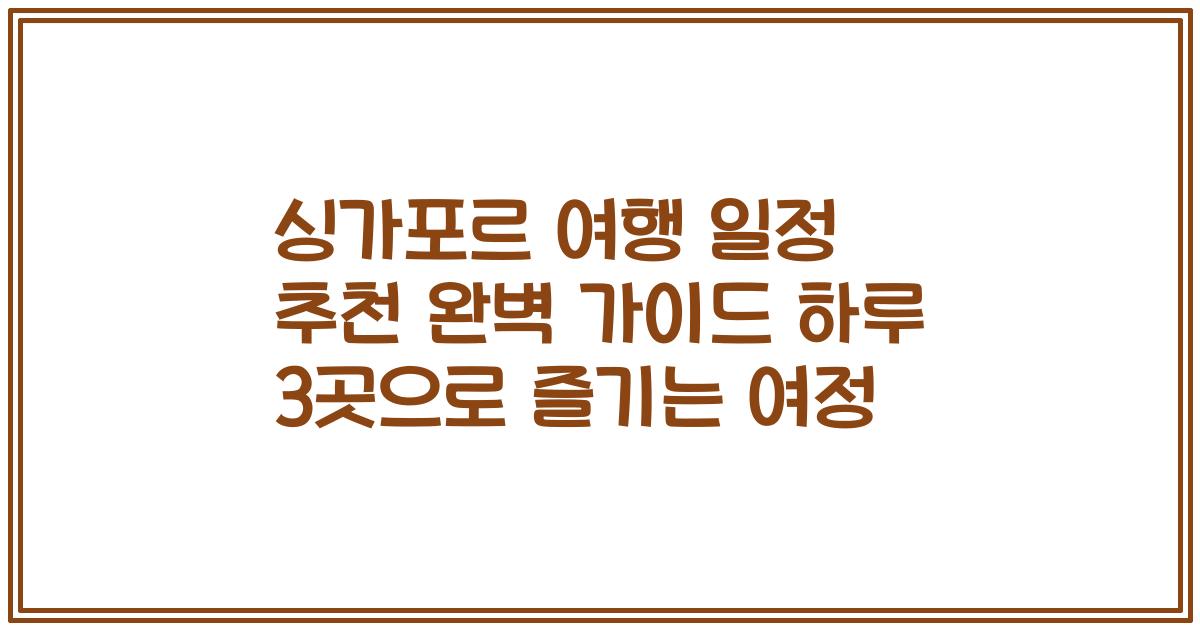 싱가포르 여행 일정 추천 완벽 가이드 하루 3곳으로 즐기는 여정