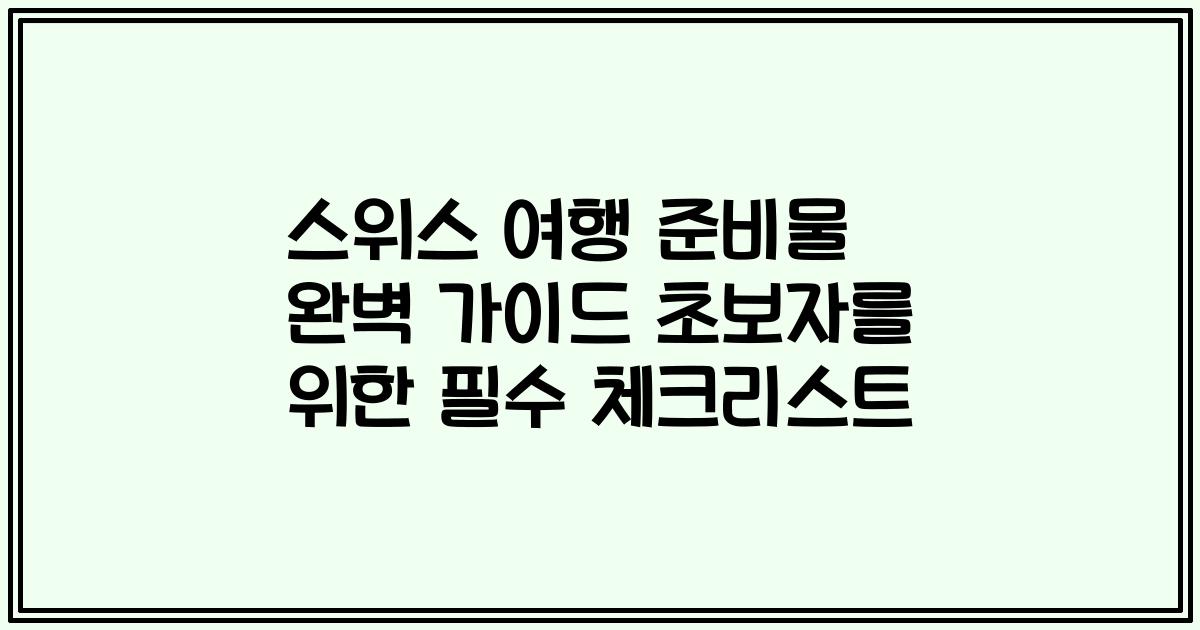 스위스 여행 준비물 완벽 가이드 초보자를 위한 필수 체크리스트