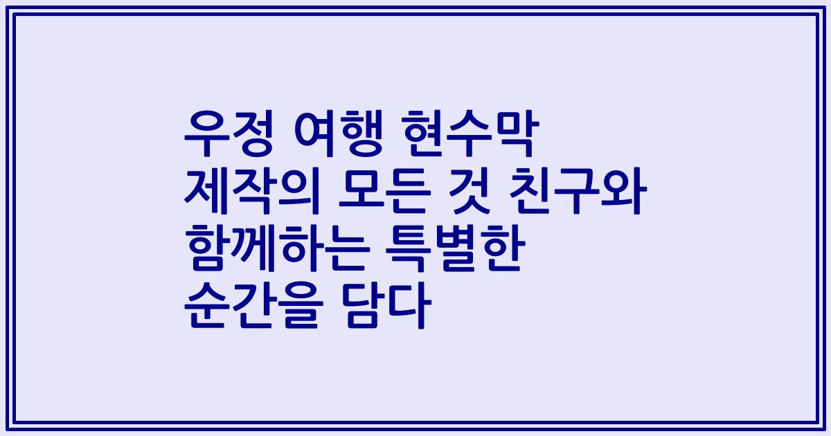 우정 여행 현수막 제작의 모든 것 친구와 함께하는 특별한 순간을 담다