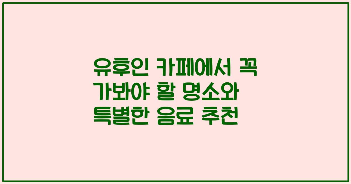 유후인 카페에서 꼭 가봐야 할 명소와 특별한 음료 추천
