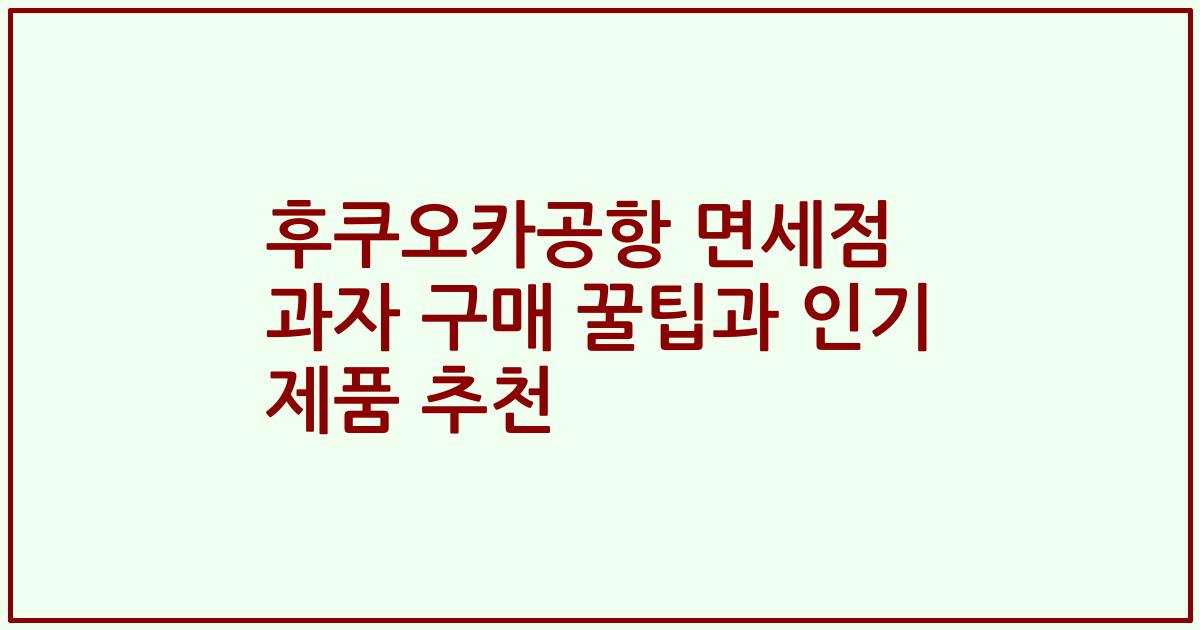 후쿠오카공항 면세점 과자 구매 꿀팁과 인기 제품 추천
