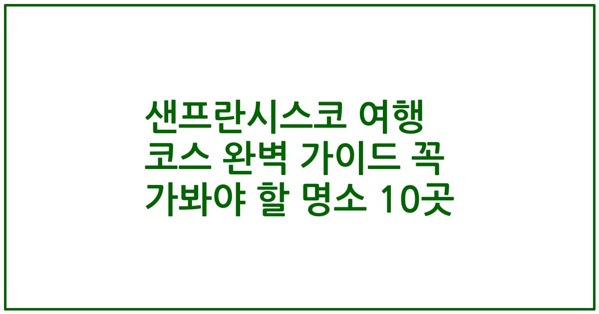 샌프란시스코 여행 코스 완벽 가이드 꼭 가봐야 할 명소 10곳