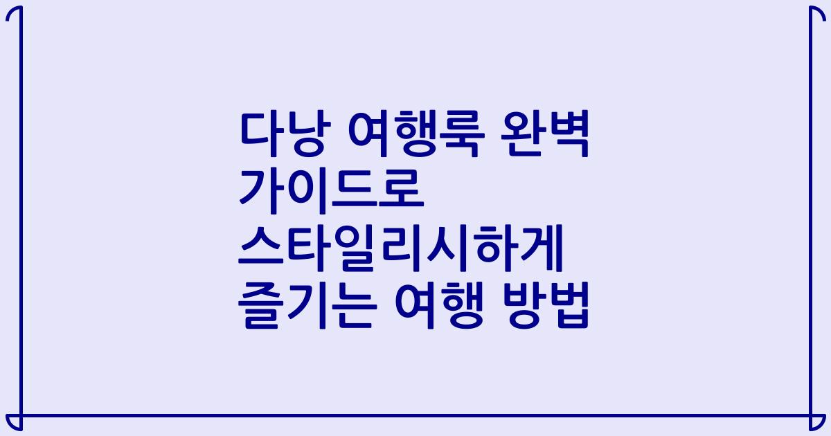 다낭 여행룩 완벽 가이드로 스타일리시하게 즐기는 여행 방법