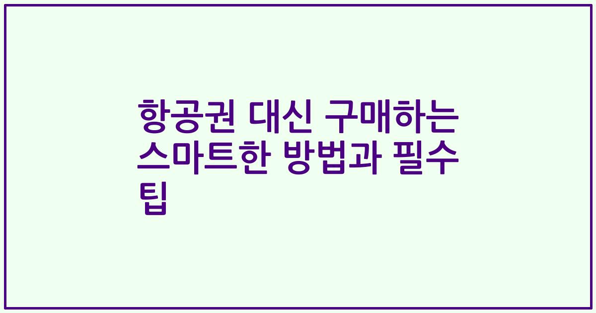 항공권 대신 구매하는 스마트한 방법과 필수 팁