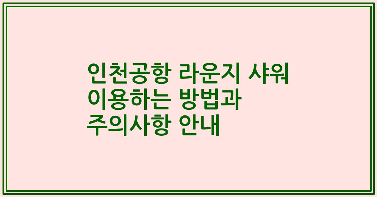인천공항 라운지 샤워 이용하는 방법과 주의사항 안내